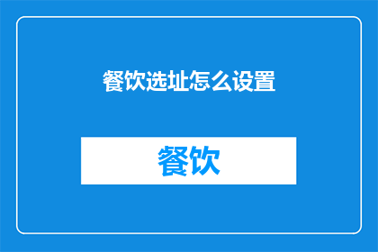 餐饮选址怎么设置(如何精准定位餐饮选址？)