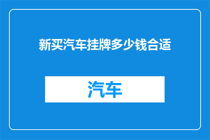 新买汽车挂牌多少钱合适(新购汽车挂牌费用应如何确定？)