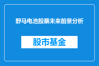 野马电池股票未来前景分析(野马电池股票的未来前景如何？投资者应关注哪些关键因素？)