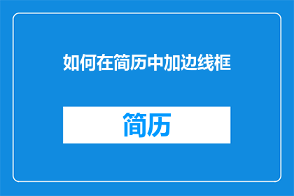 如何在简历中加边线框(如何在简历中巧妙地添加边框以吸引招聘官的注意？)