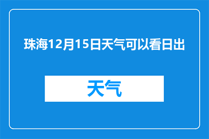 珠海12月15日天气可以看日出(珠海12月15日的天气条件是否适宜观赏日出？)