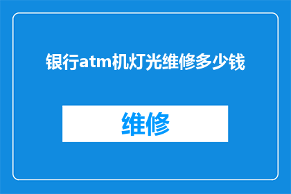 银行atm机灯光维修多少钱(银行ATM机灯光维修费用是多少？)