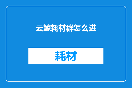 云鲸耗材群怎么进(如何加入云鲸耗材群？)