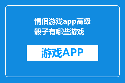 情侣游戏app高级骰子有哪些游戏(探索情侣游戏app中的高级骰子游戏：有哪些令人兴奋的选项？)