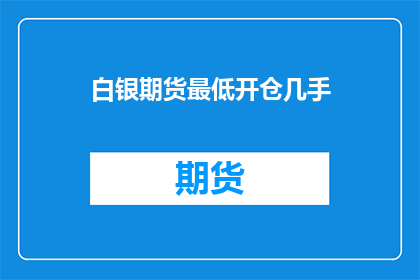 白银期货最低开仓几手(白银期货市场新手入门：您应该开仓多少手？)