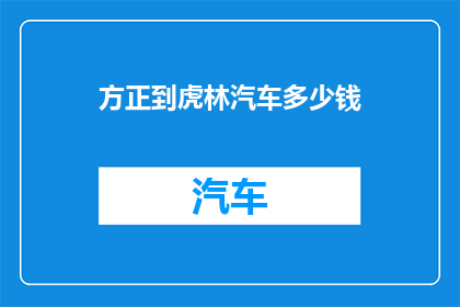 方正到虎林汽车多少钱(探索虎林至方正的汽车旅行费用，您是否了解其经济性？)