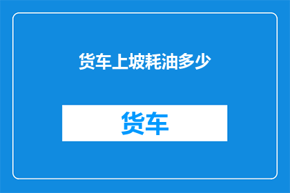 货车上坡耗油多少(货车上坡时耗油量是多少？)