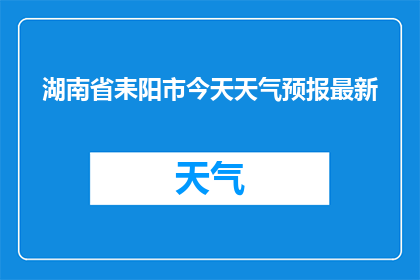 湖南省耒阳市今天天气预报最新(耒阳市今日天气状况如何？请提供最新的天气预报信息)