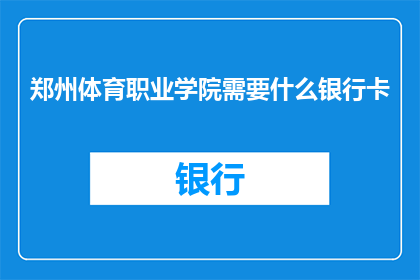 郑州体育职业学院需要什么银行卡(郑州体育职业学院需要什么样的银行卡？)