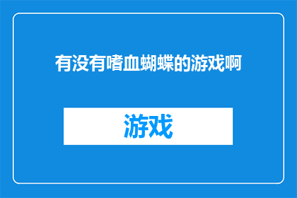 有没有嗜血蝴蝶的游戏啊(探索嗜血蝴蝶的奥秘：游戏世界中的血腥奇遇)
