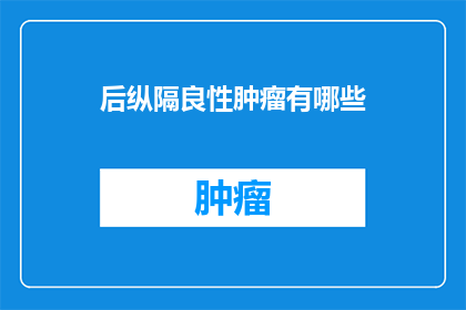 后纵隔良性肿瘤有哪些(后纵隔良性肿瘤的种类有哪些？)