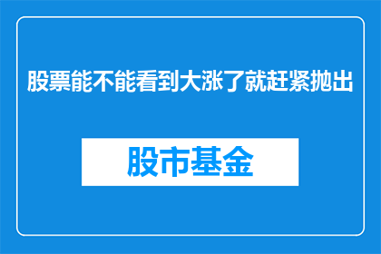 股票能不能看到大涨了就赶紧抛出(股票价格飙升时是否应立即卖出？)