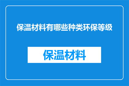 保温材料有哪些种类环保等级(保温材料的种类及其环保等级是什么？)