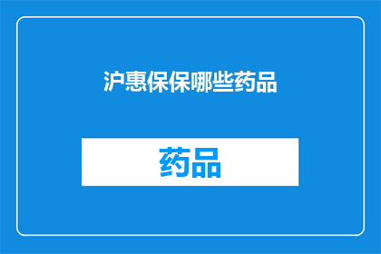 沪惠保保哪些药品(沪惠保覆盖哪些药品？)