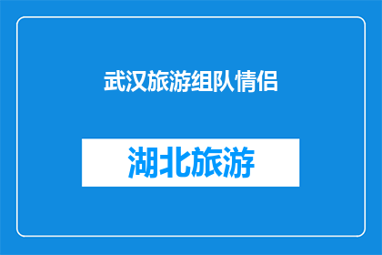 武汉旅游组队情侣(武汉旅游：情侣们，你们准备好组队探索这座浪漫之城了吗？)