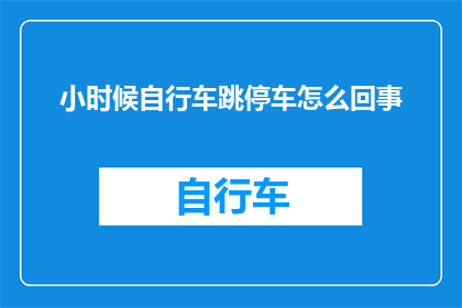 小时候自行车跳停车怎么回事(小时候自行车为何会突然停止跳跃？)