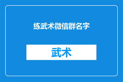 练武术微信群名字(如何为练武术爱好者创建一个引人入胜的微信群名？)