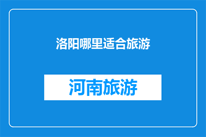 洛阳哪里适合旅游(洛阳旅游的最佳去处是哪里？)
