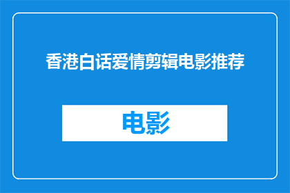 香港白话爱情剪辑电影推荐(香港白话爱情剪辑电影推荐：你看过哪些经典之作？)