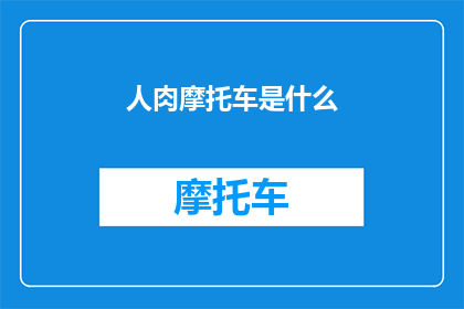 人肉摩托车是什么(人肉摩托车是什么？它是怎样影响我们的生活的？)