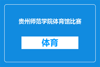 贵州师范学院体育馆比赛(贵州师范学院体育馆即将举办一场备受瞩目的比赛，您是否已经做好了参赛的准备？)