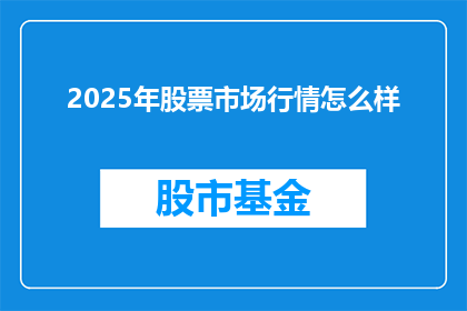 2025年股票市场行情怎么样(2025年股票市场行情将如何演变？投资者应关注哪些关键因素？)