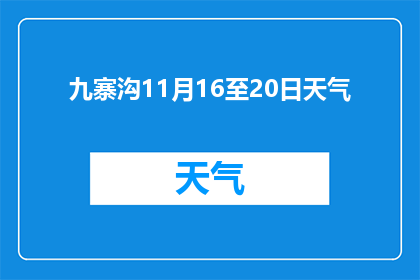 九寨沟11月16至20日天气(九寨沟11月16日至20日天气情况如何？)