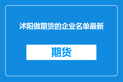 沭阳做期货的企业名单最新(沭阳地区最新参与期货交易的企业名单是哪些？)