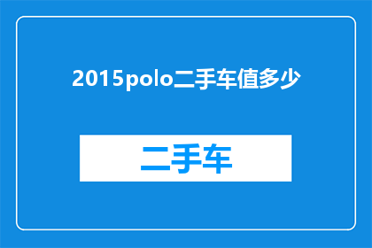 2015polo二手车值多少(2015款Polo二手车的市场价值是多少？)