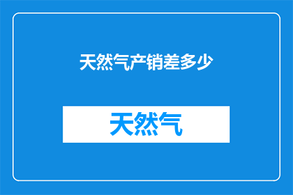 天然气产销差多少(天然气产销差额是多少？)