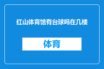 红山体育馆有台球吗在几楼(红山体育馆是否设有台球设施？具体位置在几楼？)