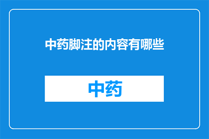 中药脚注的内容有哪些(中药脚注的内容有哪些？)
