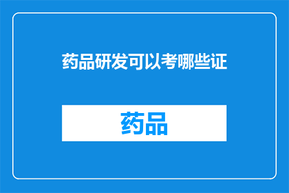 药品研发可以考哪些证(药品研发领域，有哪些证书是值得考取的？)