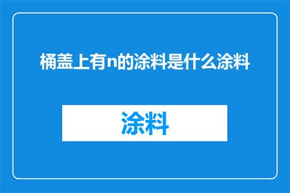 桶盖上有n的涂料是什么涂料(桶盖上涂有n种涂料的神秘面纱是什么？)