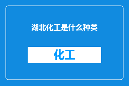 湖北化工是什么种类(湖北化工行业究竟属于哪一类？)