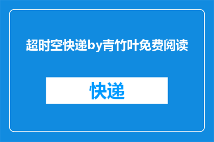 超时空快递by青竹叶免费阅读(超时空快递by青竹叶是否可免费阅读？)