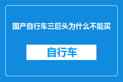 国产自行车三巨头为什么不能买(为什么国产自行车巨头品牌难以购买？)