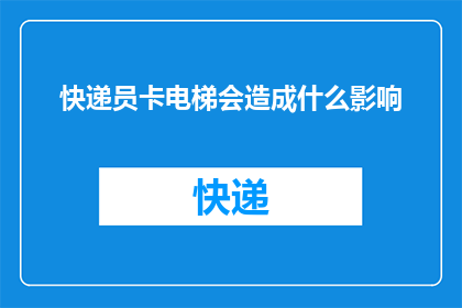 快递员卡电梯会造成什么影响(快递员在电梯中操作是否安全？)