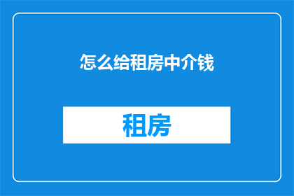 怎么给租房中介钱(如何支付给租房中介费用？)