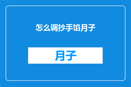 怎么调抄手馅月子(如何制作美味的抄手馅料以适应月子期间的饮食需求？)