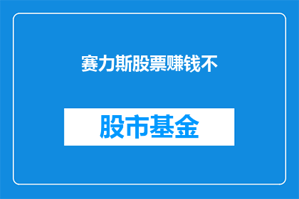 赛力斯股票赚钱不(赛力斯股票投资是否能够带来盈利？)