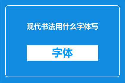 现代书法用什么字体写(现代书法创作中，应选用何种字体？)