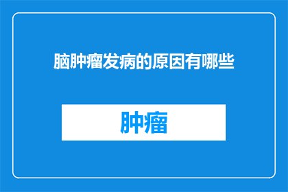 脑肿瘤发病的原因有哪些(探究脑肿瘤发病的多重原因：是哪些因素共同作用导致了这一疾病的发生？)