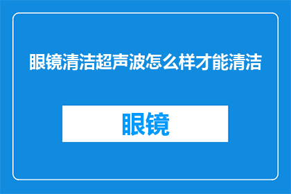 眼镜清洁超声波怎么样才能清洁(如何正确使用超声波清洁眼镜？)