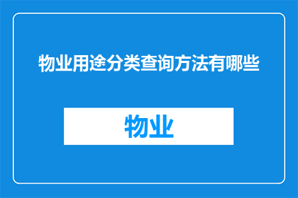 物业用途分类查询方法有哪些(物业用途分类查询方法有哪些？)