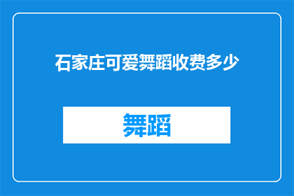 石家庄可爱舞蹈收费多少(石家庄的舞蹈爱好者们，你们是否好奇过在这座城市中，那些充满魅力的可爱舞蹈课程究竟需要支付多少费用呢？)
