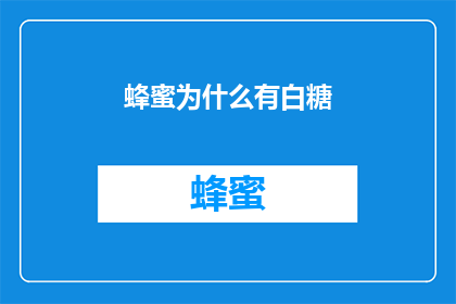 蜂蜜为什么有白糖(为什么蜂蜜中会含有白糖成分？)