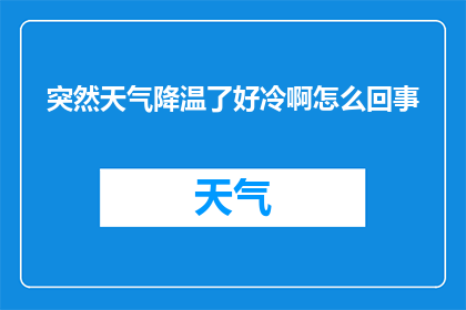 突然天气降温了好冷啊怎么回事(天气突变，气温骤降，究竟发生了什么？)