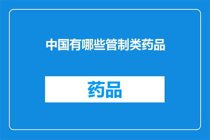 中国有哪些管制类药品(中国境内有哪些管制类药品？)