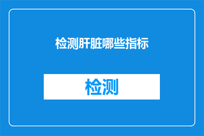 检测肝脏哪些指标(如何检测肝脏健康状况？)
